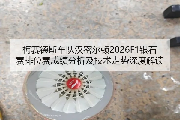 梅赛德斯车队汉密尔顿2026F1银石赛排位赛成绩分析及技术走势深度解读
